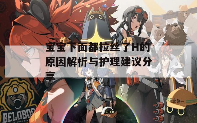 宝宝下面都拉丝了H的原因解析与护理建议分享