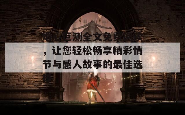 婚心叵测全文免费阅读，让您轻松畅享精彩情节与感人故事的最佳选择