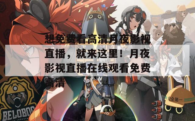 想免费看高清月夜影视直播，就来这里！月夜影视直播在线观看免费高清