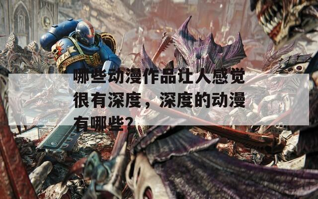 哪些动漫作品让人感觉很有深度，深度的动漫有哪些？