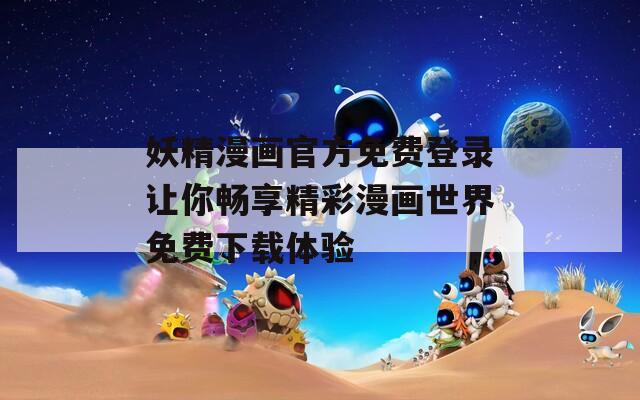 妖精漫画官方免费登录让你畅享精彩漫画世界免费下载体验