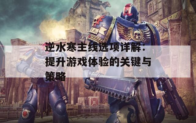 逆水寒主线选项详解：提升游戏体验的关键与策略
