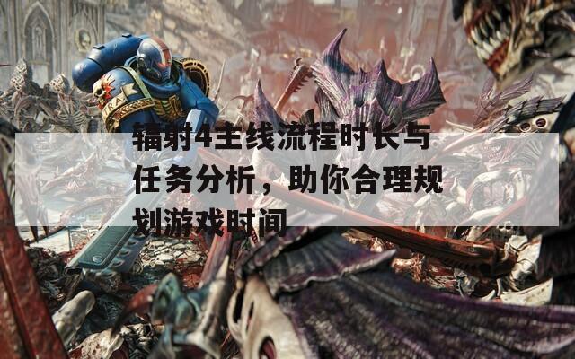 辐射4主线流程时长与任务分析，助你合理规划游戏时间