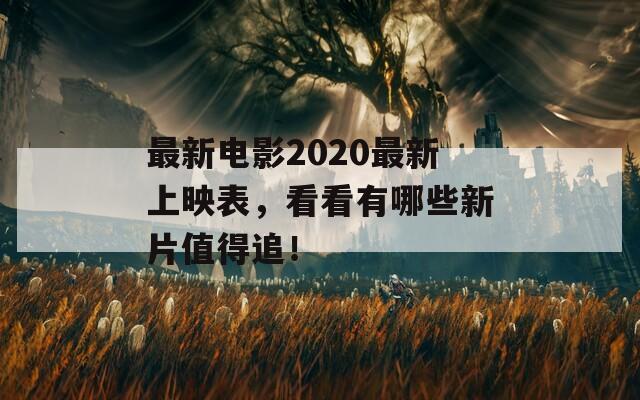 最新电影2020最新上映表，看看有哪些新片值得追！