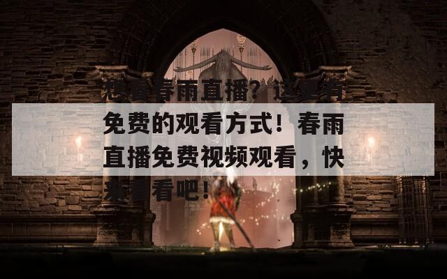 想看春雨直播？这里有免费的观看方式！春雨直播免费视频观看，快来看看吧！