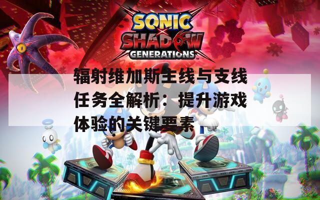辐射维加斯主线与支线任务全解析：提升游戏体验的关键要素