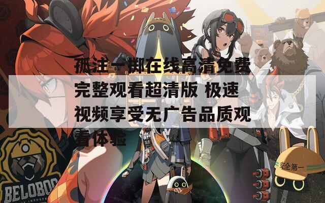 孤注一掷在线高清免费完整观看超清版 极速视频享受无广告品质观看体验