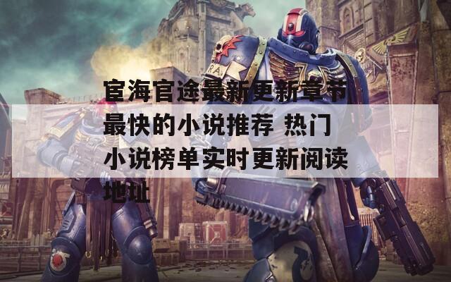宦海官途最新更新章节最快的小说推荐 热门小说榜单实时更新阅读地址