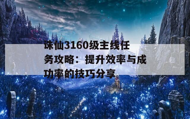 诛仙3160级主线任务攻略：提升效率与成功率的技巧分享