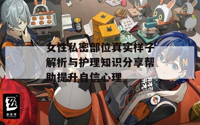 女性私密部位真实样子解析与护理知识分享帮助提升自信心理