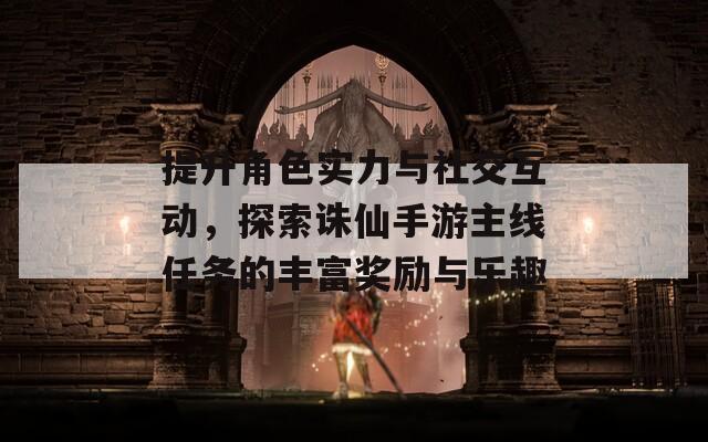 提升角色实力与社交互动，探索诛仙手游主线任务的丰富奖励与乐趣