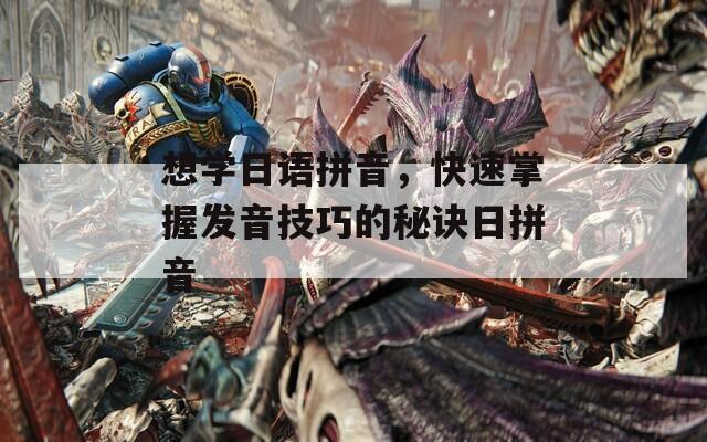 想学日语拼音，快速掌握发音技巧的秘诀日拼音