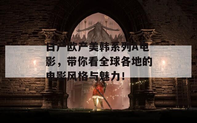 日产欧产美韩系列A电影，带你看全球各地的电影风格与魅力！
