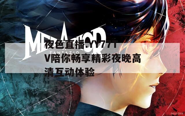 夜色直播.YY77TV陪你畅享精彩夜晚高清互动体验
