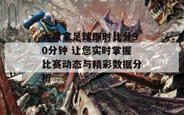 大赢家足球即时比分90分钟 让您实时掌握比赛动态与精彩数据分析