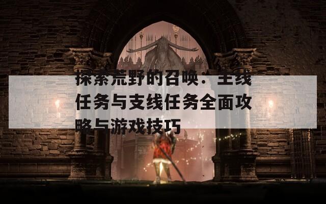 探索荒野的召唤：主线任务与支线任务全面攻略与游戏技巧