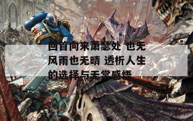 回首向来萧瑟处 也无风雨也无晴 透析人生的选择与无常感悟