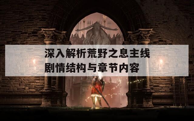 深入解析荒野之息主线剧情结构与章节内容