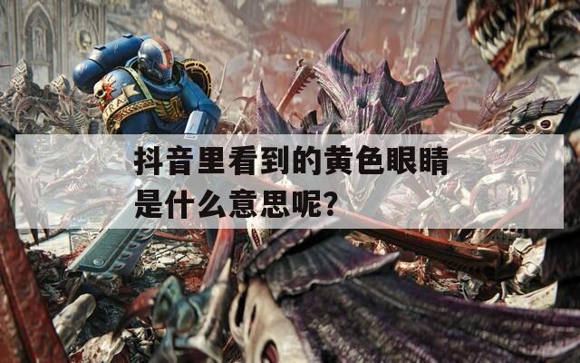 抖音里看到的黄色眼睛是什么意思呢？