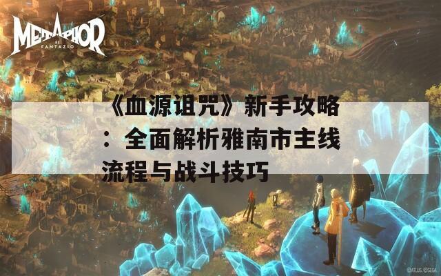 《血源诅咒》新手攻略：全面解析雅南市主线流程与战斗技巧