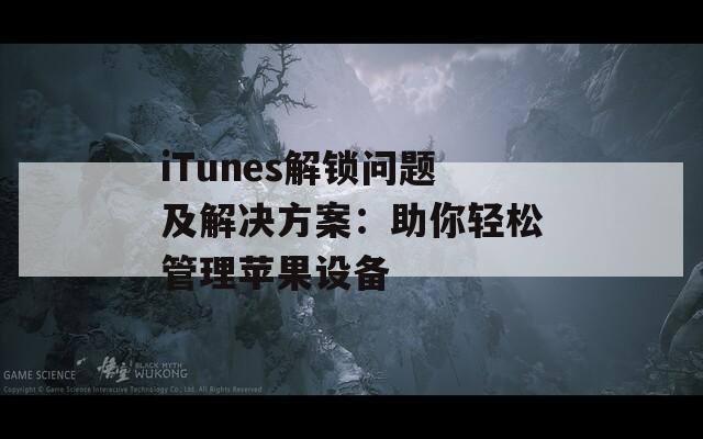 iTunes解锁问题及解决方案：助你轻松管理苹果设备
