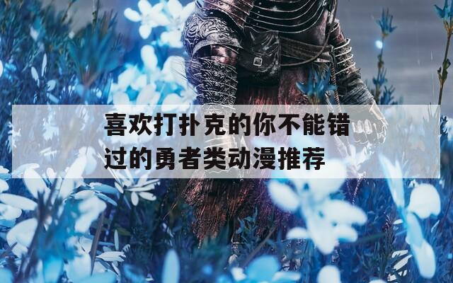 喜欢打扑克的你不能错过的勇者类动漫推荐