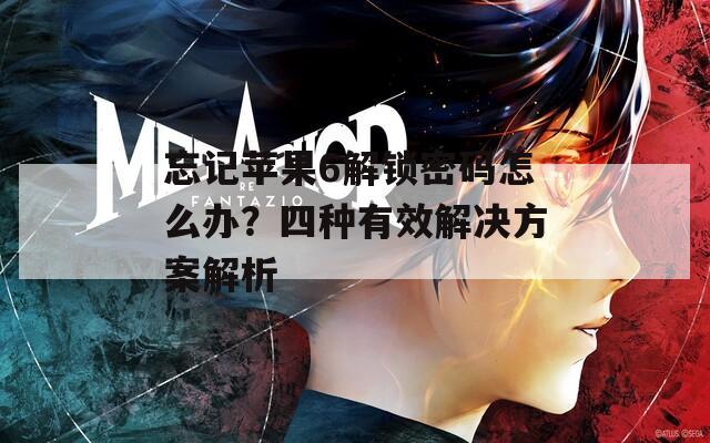 忘记苹果6解锁密码怎么办？四种有效解决方案解析