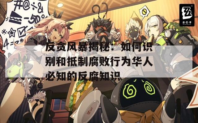 反贪风暴揭秘：如何识别和抵制腐败行为华人必知的反腐知识