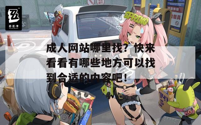 成人网站哪里找？快来看看有哪些地方可以找到合适的内容吧！