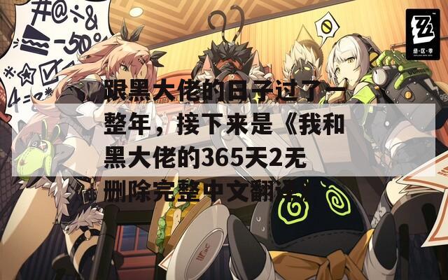 跟黑大佬的日子过了一整年，接下来是《我和黑大佬的365天2无删除完整中文翻译》