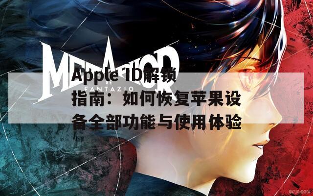 Apple ID解锁指南：如何恢复苹果设备全部功能与使用体验