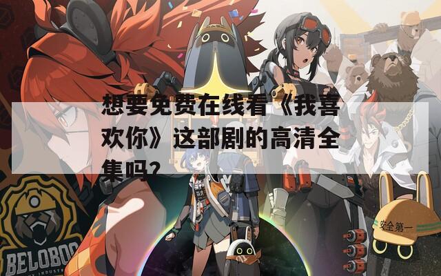 想要免费在线看《我喜欢你》这部剧的高清全集吗？