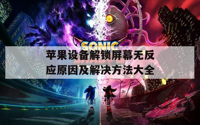 苹果设备解锁屏幕无反应原因及解决方法大全