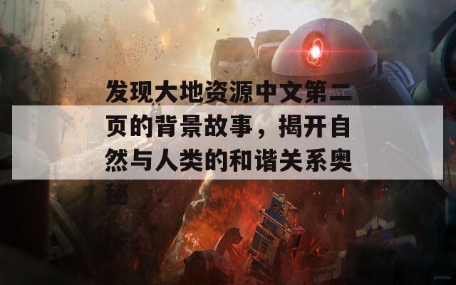 发现大地资源中文第二页的背景故事，揭开自然与人类的和谐关系奥秘
