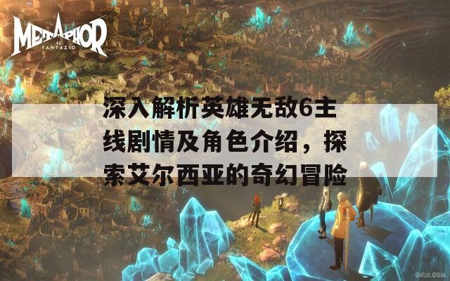 深入解析英雄无敌6主线剧情及角色介绍，探索艾尔西亚的奇幻冒险