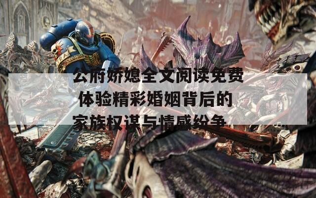 公府娇媳全文阅读免费 体验精彩婚姻背后的家族权谋与情感纷争