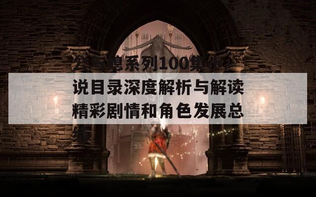 公与媳系列100集小说目录深度解析与解读精彩剧情和角色发展总结