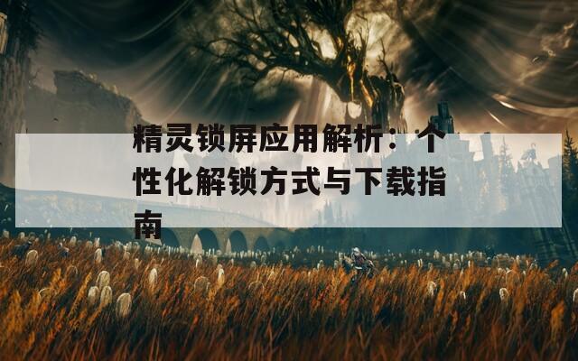 精灵锁屏应用解析：个性化解锁方式与下载指南