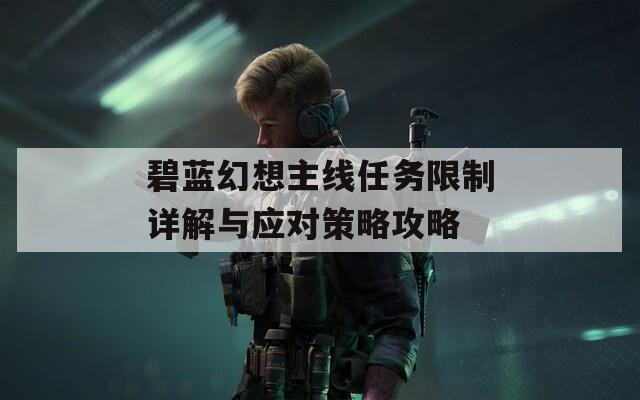 碧蓝幻想主线任务限制详解与应对策略攻略