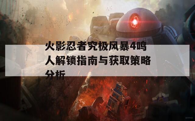 火影忍者究极风暴4鸣人解锁指南与获取策略分析