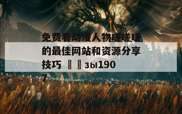 免费看动漫人物嗟嗟嗟的最佳网站和资源分享技巧 أجзы1907