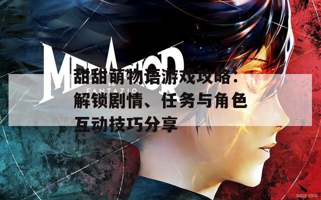 甜甜萌物语游戏攻略：解锁剧情、任务与角色互动技巧分享