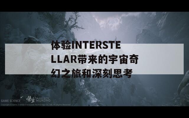 体验INTERSTELLAR带来的宇宙奇幻之旅和深刻思考