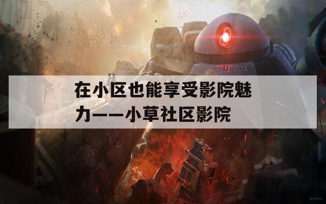 在小区也能享受影院魅力——小草社区影院