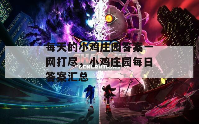 每天的小鸡庄园答案一网打尽，小鸡庄园每日答案汇总
