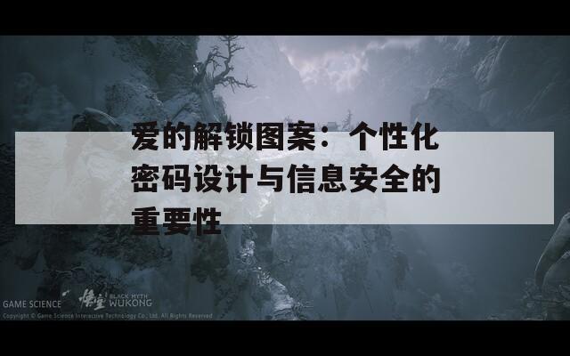 爱的解锁图案：个性化密码设计与信息安全的重要性