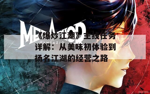 《爆炒江湖》主线任务详解：从美味初体验到扬名江湖的经营之路