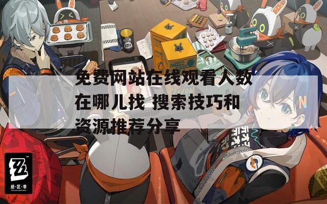 免费网站在线观看人数在哪儿找 搜索技巧和资源推荐分享