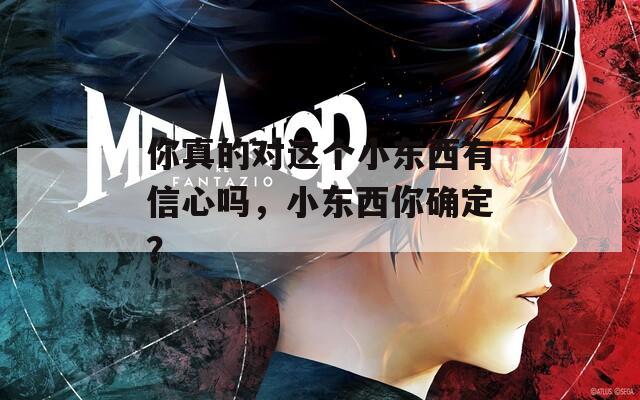 你真的对这个小东西有信心吗，小东西你确定？