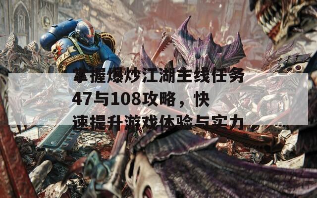掌握爆炒江湖主线任务47与108攻略，快速提升游戏体验与实力